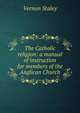 The Catholic religion: a manual of instruction for members of the Anglican Church, Vernon Staley 