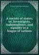 A society of states; or, Sovereignty, independence, and equality in a league of nations, William Teulon Swan Stallybrass 