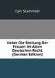 Ueber Die Stellung Der Frauen Im Alten Deutschen Recht (German Edition), Carl Stammler 