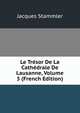 Le Tresor De La Cathedrale De Lausanne, Volume 5 (French Edition), Jacques Stammler 