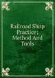 Railroad Shop Practice; Method And Tools, 