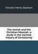 The Jewish and the Christian Messiah: a study in the earliest history of Christianity, Vincent Henry Stanton 