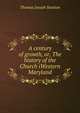 A century of growth, or, The history of the Church iWestern Maryland, Thomas Joseph Stanton 