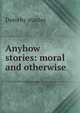 Anyhow stories: moral and otherwise, Dorothy stanley 