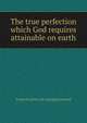 The true perfection which God requires attainable on earth, Eunice H.] [from old catalog] [Stanwood 