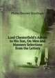 Lord Chesterfield's Advice to His Son, On Men and Manners Selections from the Letters., Philip Dormer Stanhope 