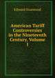 American Tariff Controversies in the Nineteenth Century, Volume 1, Edward Stanwood 