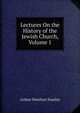 Lectures On the History of the Jewish Church, Volume 1, Stanley, Arthur Penrhyn 