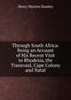 Through South Africa: Being an Account of His Recent Visit to Rhodesia, the Transvaal, Cape Colony and Natal, Henry Morton Stanley 