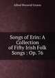 Songs of Erin: A Collection of Fifty Irish Folk Songs : Op. 76, Alfred Perceval Graves 