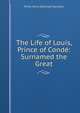 The Life of Louis, Prince of Conde: Surnamed the Great, Stanhope, Philip Henry Stanhope Earl 