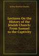 Lectures On the History of the Jewish Church: From Samuel to the Captivity, Stanley, Arthur Penrhyn 