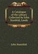 A Catalogue of the Library Collected by John Stanfeld, Leeds, John Stansfeld 