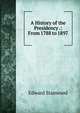 A History of the Presidency .: From 1788 to 1897, Edward Stanwood 