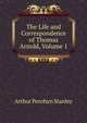The Life and Correspondence of Thomas Arnold, Volume 1, Stanley, Arthur Penrhyn 