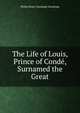 The Life of Louis, Prince of Conde, Surnamed the Great, Stanhope, Philip Henry Stanhope Earl 