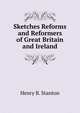 Sketches Reforms and Reformers of Great Britain and Ireland, Henry B. Stanton 