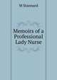 Memoirs of a Professional Lady Nurse, M Stannard 