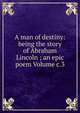 A man of destiny: being the story of Abraham Lincoln ; an epic poem Volume c.3, 