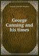 George Canning and his times, Augustus Granville Stapleton 
