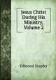 Jesus Christ During His Ministry, Volume 2, Edmond Stapfer 