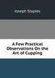 A Few Practical Observations On the Art of Cupping, Joseph Staples 
