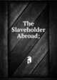 The Slaveholder Abroad;, 