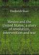 Mexico and the United States; a story of revolution, intervention and war, Starr, Frederick 