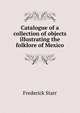 Catalogue of a collection of objects illustrating the folklore of Mexico, Starr, Frederick 