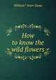How to know the wild flowers, William* Starr Dana 