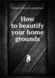 How to beautify your home grounds, William P. [from old catalog] Stark 