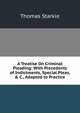 A Treatise On Criminal Pleading: With Precedents of Indictments, Special Pleas, & C., Adapted to Practice, Thomas Starkie 