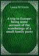 A trip to Europe: being some account of the wanderings of a small family party, Laura M Starin 