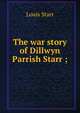 The war story of Dillwyn Parrish Starr ;, Louis Starr 