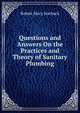 Questions and Answers On the Practices and Theory of Sanitary Plumbing, Robert Macy Starbuck 