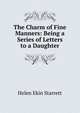 The Charm of Fine Manners: Being a Series of Letters to a Daughter, Helen Ekin Starrett 