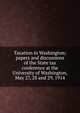 Taxation in Washington; papers and discussions of the State tax conference at the University of Washington, May 27, 28 and 29, 1914, 
