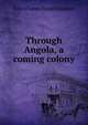 Through Angola, a coming colony, John Charles Baron Statham 