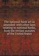 The national-bank act as amended: with other laws relating to national banks, from the revised statutes of the United States, 
