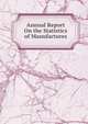 Annual Report On the Statistics of Manufactures, 