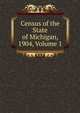 Census of the State of Michigan, 1904, Volume 1, 