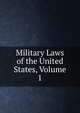 Military Laws of the United States, Volume 1, 