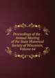 Proceedings of the . Annual Meeting of the State Historical Society of Wisconsin, Volume 64, 
