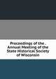Proceedings of the . Annual Meeting of the State Historical Society of Wisconsin, 