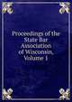 Proceedings of the State Bar Association of Wisconsin, Volume 1, 