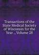 Transactions of the State Medical Society of Wisconsin for the Year ., Volume 28, 