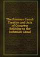 The Panama Canal: Treaties and Acts of Congress Relating to the Isthmian Canal, 