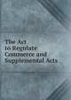 The Act to Regulate Commerce and Supplemental Acts, 