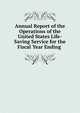 Annual Report of the Operations of the United States Life-Saving Service for the Fiscal Year Ending ., 