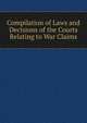 Compilation of Laws and Decisions of the Courts Relating to War Claims, 